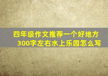 四年级作文推荐一个好地方300字左右水上乐园怎么写