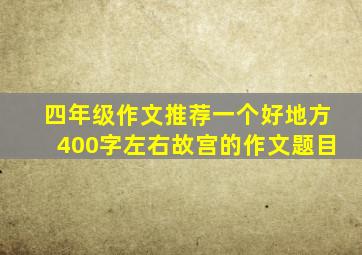 四年级作文推荐一个好地方400字左右故宫的作文题目