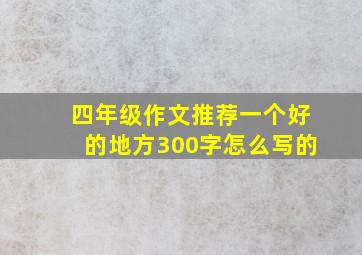 四年级作文推荐一个好的地方300字怎么写的