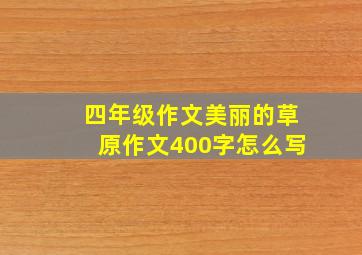 四年级作文美丽的草原作文400字怎么写