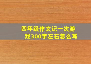 四年级作文记一次游戏300字左右怎么写