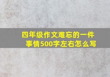 四年级作文难忘的一件事情500字左右怎么写