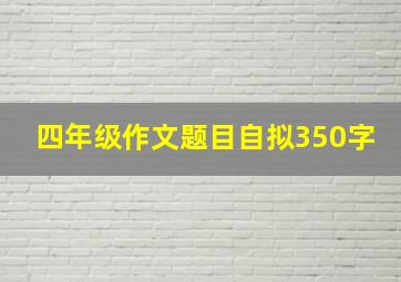 四年级作文题目自拟350字