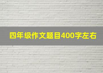 四年级作文题目400字左右