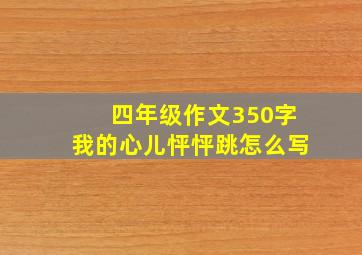 四年级作文350字我的心儿怦怦跳怎么写