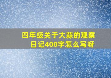 四年级关于大蒜的观察日记400字怎么写呀