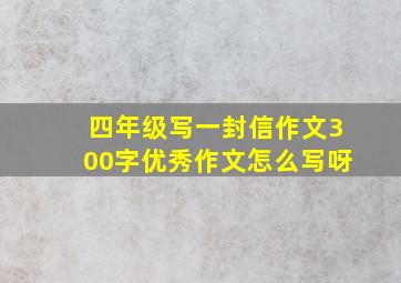 四年级写一封信作文300字优秀作文怎么写呀