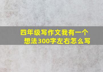 四年级写作文我有一个想法300字左右怎么写