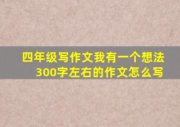 四年级写作文我有一个想法300字左右的作文怎么写