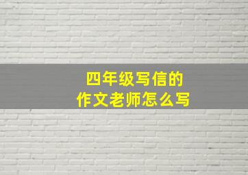 四年级写信的作文老师怎么写