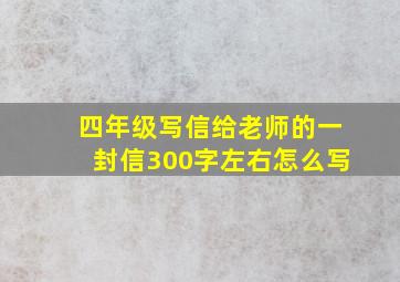 四年级写信给老师的一封信300字左右怎么写