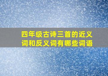 四年级古诗三首的近义词和反义词有哪些词语