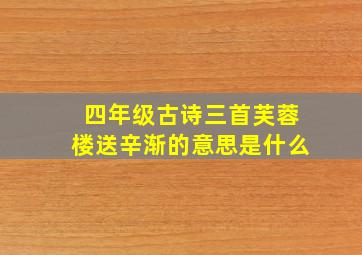 四年级古诗三首芙蓉楼送辛渐的意思是什么