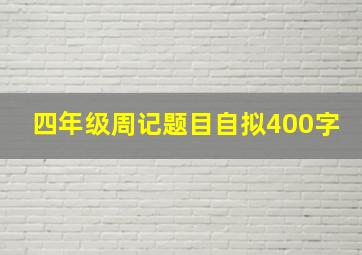 四年级周记题目自拟400字