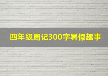 四年级周记300字暑假趣事