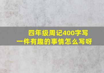 四年级周记400字写一件有趣的事情怎么写呀