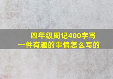 四年级周记400字写一件有趣的事情怎么写的