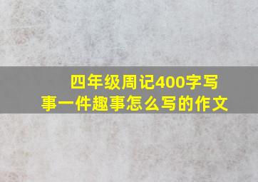 四年级周记400字写事一件趣事怎么写的作文