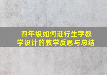 四年级如何进行生字教学设计的教学反思与总结