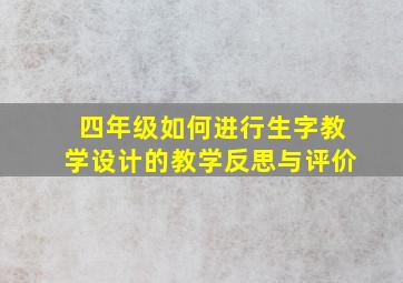 四年级如何进行生字教学设计的教学反思与评价