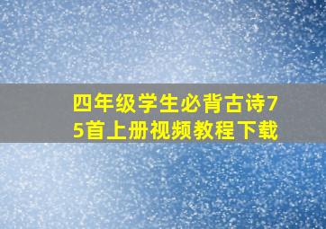 四年级学生必背古诗75首上册视频教程下载