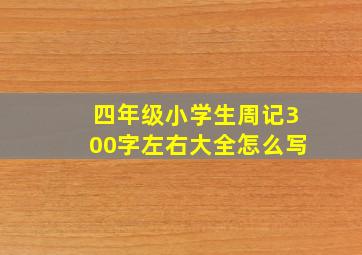 四年级小学生周记300字左右大全怎么写