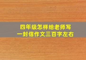 四年级怎样给老师写一封信作文三百字左右