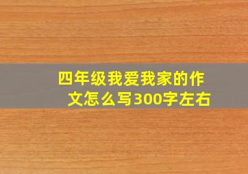 四年级我爱我家的作文怎么写300字左右