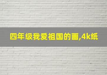 四年级我爱祖国的画,4k纸