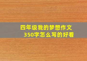 四年级我的梦想作文350字怎么写的好看