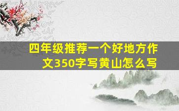 四年级推荐一个好地方作文350字写黄山怎么写