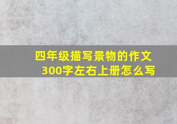 四年级描写景物的作文300字左右上册怎么写