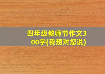 四年级教师节作文300字(我想对您说)