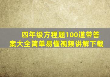 四年级方程题100道带答案大全简单易懂视频讲解下载