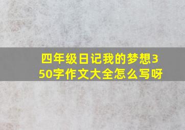 四年级日记我的梦想350字作文大全怎么写呀