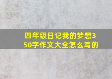 四年级日记我的梦想350字作文大全怎么写的