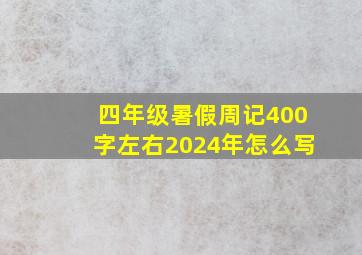 四年级暑假周记400字左右2024年怎么写