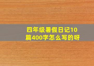 四年级暑假日记10篇400字怎么写的呀