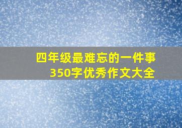 四年级最难忘的一件事350字优秀作文大全