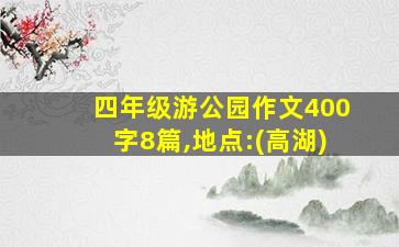 四年级游公园作文400字8篇,地点:(高湖)