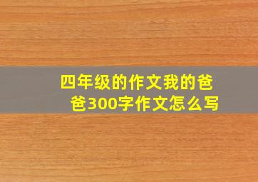 四年级的作文我的爸爸300字作文怎么写