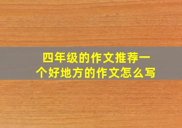 四年级的作文推荐一个好地方的作文怎么写