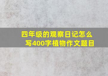 四年级的观察日记怎么写400字植物作文题目