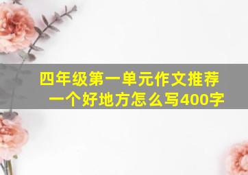 四年级第一单元作文推荐一个好地方怎么写400字