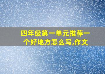 四年级第一单元推荐一个好地方怎么写,作文