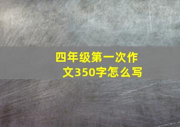 四年级第一次作文350字怎么写