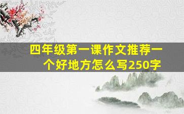 四年级第一课作文推荐一个好地方怎么写250字