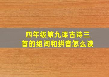 四年级第九课古诗三首的组词和拼音怎么读