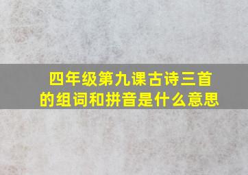 四年级第九课古诗三首的组词和拼音是什么意思