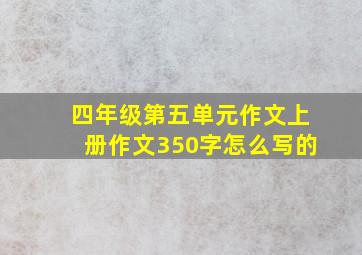 四年级第五单元作文上册作文350字怎么写的